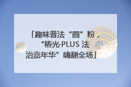 趣味普法“圈”粉，“椿光·PLUS 法治嘉年华”嗨翻全场