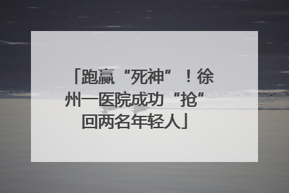 跑赢“死神”！徐州一医院成功“抢”回两名年轻人