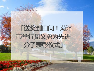 送奖到田间！菏泽市举行见义勇为先进分子表彰仪式