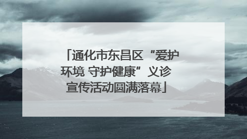 通化市东昌区“爱护环境 守护健康”义诊宣传活动圆满落幕