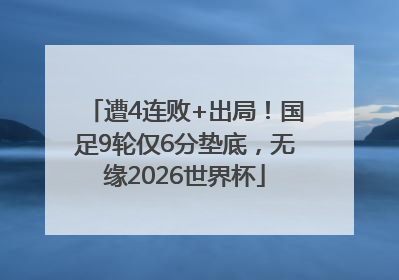 遭4连败+出局！国足9轮仅6分垫底，无缘2026世界杯