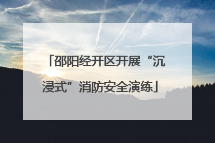 邵阳经开区开展“沉浸式”消防安全演练