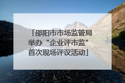 邵阳市市场监管局举办“企业评市监”首次现场评议活动