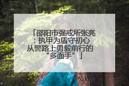 邵阳市强戒所张亮：执甲为盾守初心 从警路上勇毅前行的“多面手”