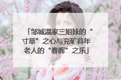 邹城温家三姐妹的“寸草”之心与兖矿暮年老人的“春晖”之乐