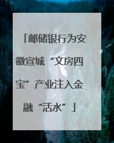 邮储银行为安徽宣城“文房四宝”产业注入金融“活水”