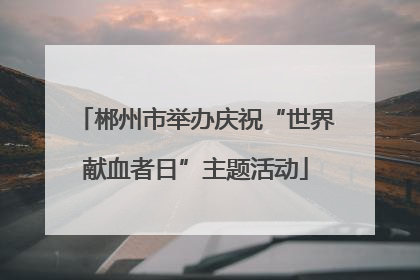 郴州市举办庆祝“世界献血者日”主题活动