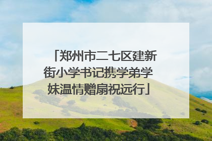 郑州市二七区建新街小学书记携学弟学妹温情赠扇祝远行