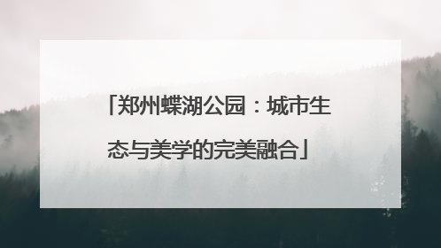 郑州蝶湖公园：城市生态与美学的完美融合