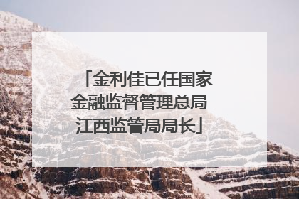 金利佳已任国家金融监督管理总局江西监管局局长