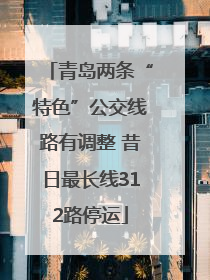 青岛两条“特色”公交线路有调整 昔日最长线312路停运