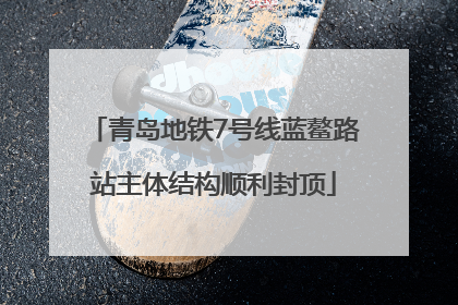 青岛地铁7号线蓝鳌路站主体结构顺利封顶