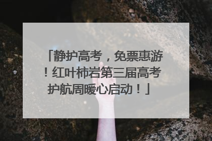 静护高考，免票惠游！红叶柿岩第三届高考护航周暖心启动！