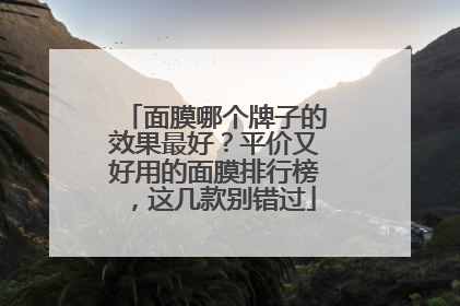 面膜哪个牌子的效果最好？平价又好用的面膜排行榜，这几款别错过