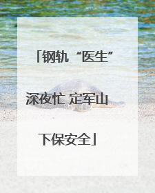 钢轨“医生”深夜忙 定军山下保安全