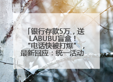 银行存款5万，送LABUBU盲盒！“电话快被打爆”，最新回应：统一活动，进货渠道不清楚