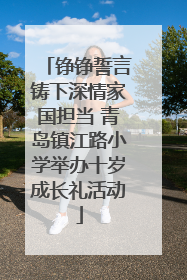 铮铮誓言铸下深情家国担当 青岛镇江路小学举办十岁成长礼活动