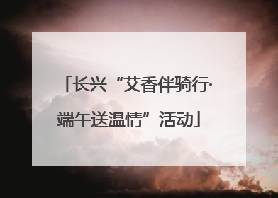 长兴“艾香伴骑行·端午送温情”活动