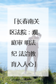 长春南关区法院：观庭审 明法纪 法治教育入人心