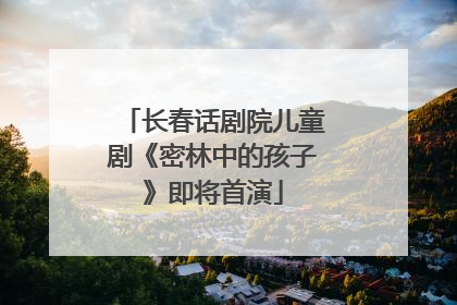 长春话剧院儿童剧《密林中的孩子》即将首演