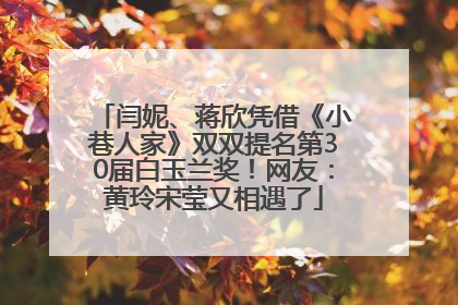 闫妮、蒋欣凭借《小巷人家》双双提名第30届白玉兰奖！网友：黄玲宋莹又相遇了