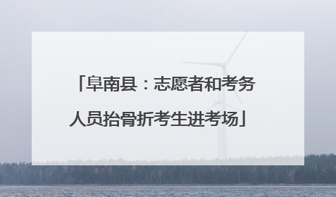 阜南县：志愿者和考务人员抬骨折考生进考场