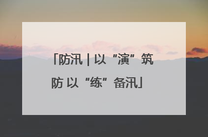 防汛｜以“演”筑防 以“练”备汛