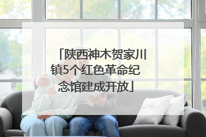 陕西神木贺家川镇5个红色革命纪念馆建成开放