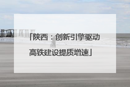陕西：创新引擎驱动高铁建设提质增速