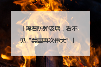 隔着防弹玻璃，看不见“美国再次伟大”
