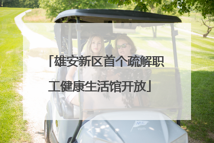 雄安新区首个疏解职工健康生活馆开放