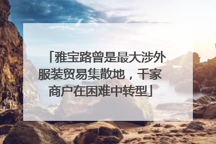 雅宝路曾是最大涉外服装贸易集散地，千家商户在困难中转型