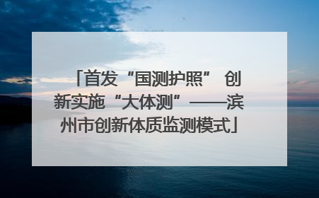 首发“国测护照” 创新实施“大体测”——滨州市创新体质监测模式