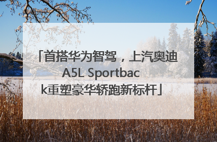 首搭华为智驾，上汽奥迪A5L Sportback重塑豪华轿跑新标杆