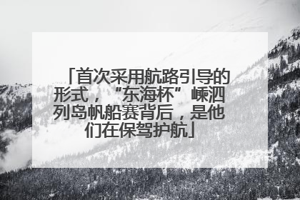 首次采用航路引导的形式，“东海杯”嵊泗列岛帆船赛背后，是他们在保驾护航