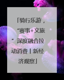 骑行乐游，“赛事+文旅”深度融合拉动消费丨新经济观察