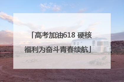 高考加油618 硬核福利为奋斗青春续航