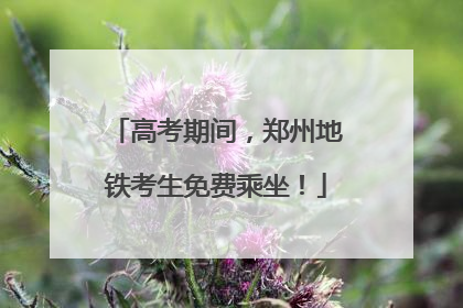 高考期间，郑州地铁考生免费乘坐！