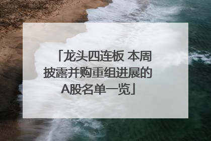龙头四连板 本周披露并购重组进展的A股名单一览