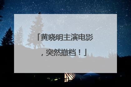 黄晓明主演电影，突然撤档！