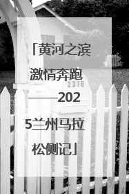 黄河之滨 激情奔跑——2025兰州马拉松侧记