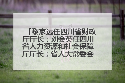 黎家远任四川省财政厅厅长；刘会英任四川省人力资源和社会保障厅厅长；省人大常委会任免一批干部
