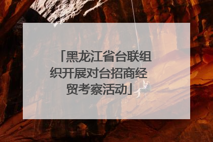 黑龙江省台联组织开展对台招商经贸考察活动