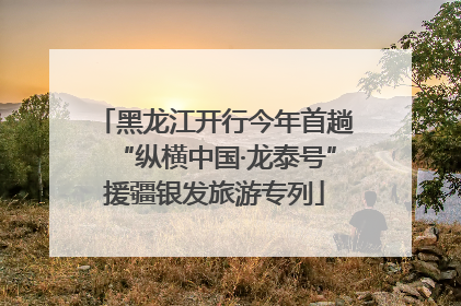 黑龙江开行今年首趟“纵横中国·龙泰号”援疆银发旅游专列