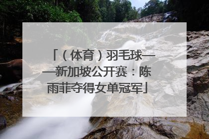 （体育）羽毛球——新加坡公开赛：陈雨菲夺得女单冠军