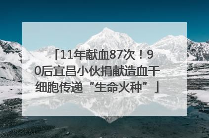 11年献血87次！90后宜昌小伙捐献造血干细胞传递“生命火种”