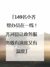 149名小齐帮办员在一线！齐河县让政务服务既有速度又有温度