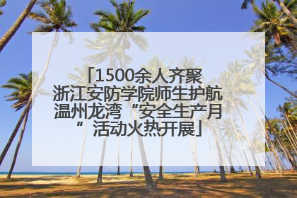 1500余人齐聚 浙江安防学院师生护航温州龙湾“安全生产月”活动火热开展
