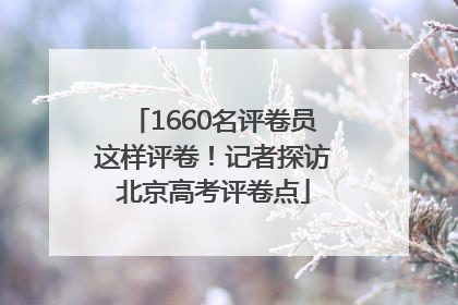 1660名评卷员这样评卷！记者探访北京高考评卷点