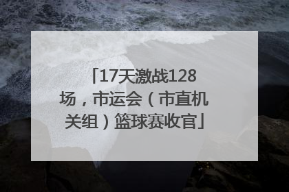 17天激战128场，市运会（市直机关组）篮球赛收官